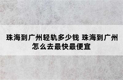 珠海到广州轻轨多少钱 珠海到广州怎么去最快最便宜